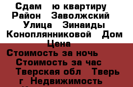 Сдам 1-ю квартиру › Район ­ Заволжский › Улица ­ Зинаиды Коноплянниковой › Дом ­ 85 › Цена ­ 1 400 › Стоимость за ночь ­ 1 400 › Стоимость за час ­ 300 - Тверская обл., Тверь г. Недвижимость » Квартиры аренда посуточно   . Тверская обл.